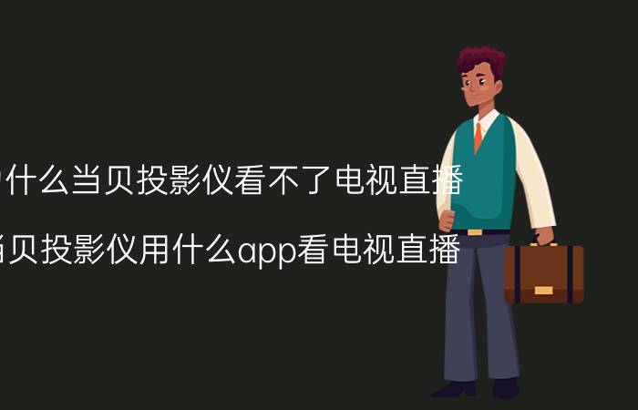 为什么当贝投影仪看不了电视直播 当贝投影仪用什么app看电视直播？